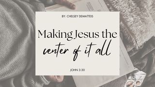 Making Jesus the Center of It All John 3:30 Good News Bible (British Version) 2017