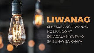 LIWANAG - Si Hesus Ang Liwanag ng Mundo at Dinadala Niya Tayo sa Buhay sa Kanya Juan 3:16 Magandang Balita Bible (Revised)