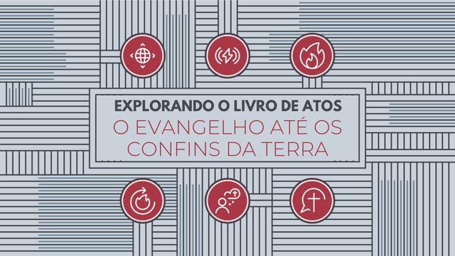 Explorando o livro de Atos: o evangelho até os confins da terra