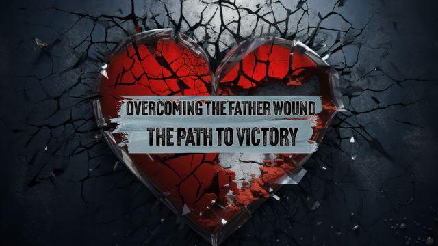 Overcoming the Father Wound: The Path to Victory