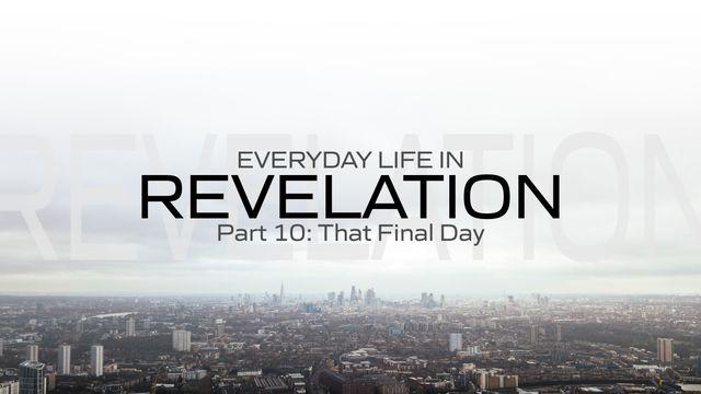 Everyday Life in Revelation Part 10: The Final Day