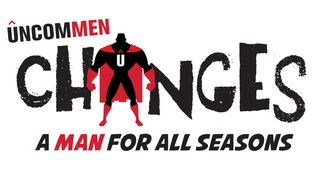 UNCOMMEN Change: Being A Man For All Seasons Ecclesiastes 3:2-8 The Message