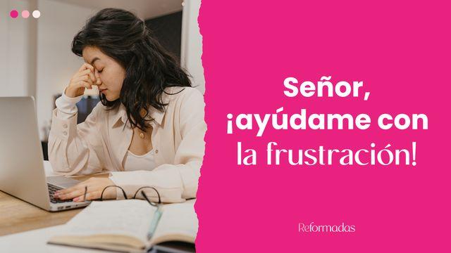 Señor, ¡Ayúdame Con La Frustración!