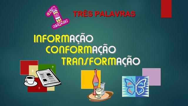 A) 3 PALAVRAS - INFORMAÇÃO, CONFORMAÇÃO E TRANSFORMAÇÃO