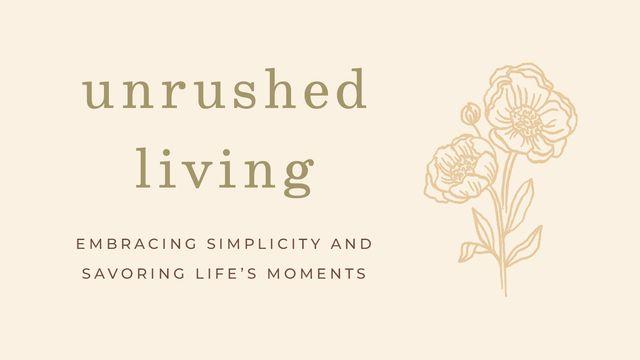 Unrushed Living: Embracing Simplicity and Savoring Life's Moments