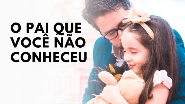 O PAI QUE VOCÊ NÃO CONHECEU