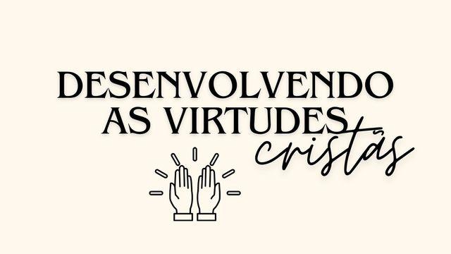 Desenvolvendo as Virtudes Cristãs