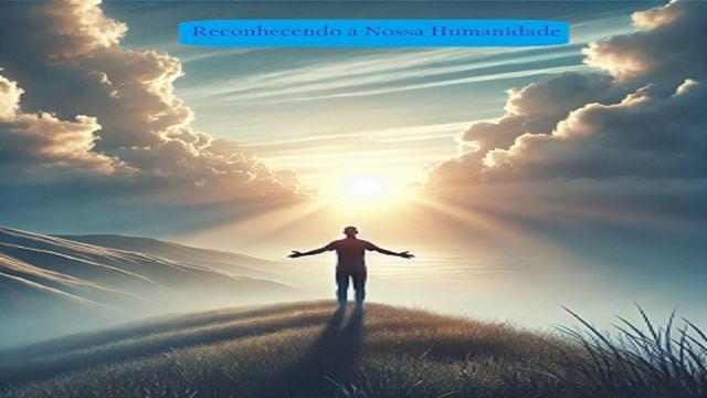 Reconhecendo a Nossa Humanidade