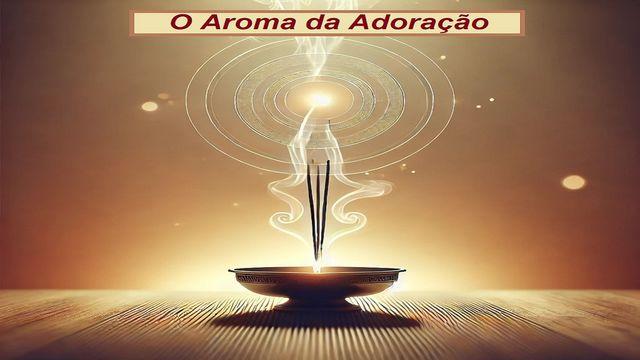 O Aroma Da Adoração