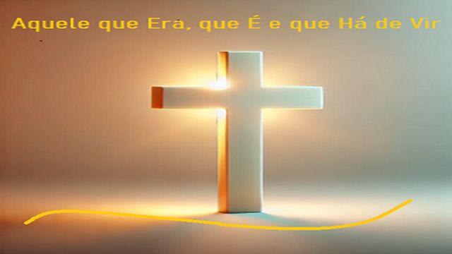 Aquele que Era, É e Há de Vir