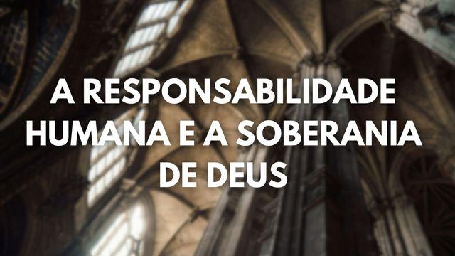A Responsabilidade Humana e a Soberania de Deus