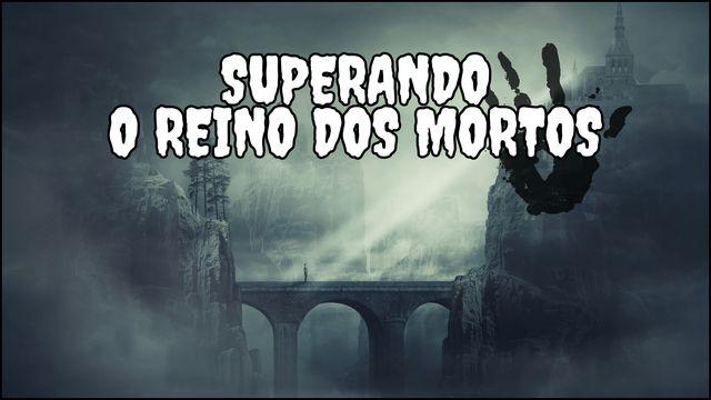 Superando o Reino dos Mortos