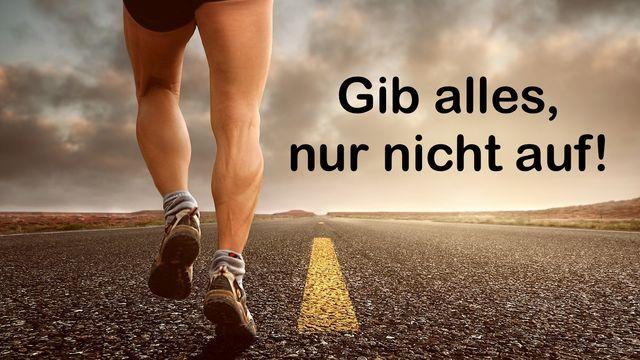 Gib alles, nur nicht auf!