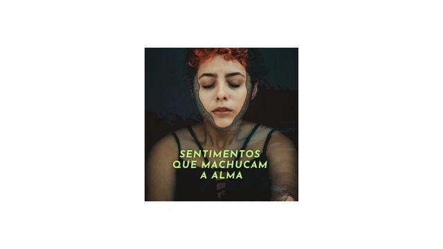 Sentimentos que Machucam a Alma