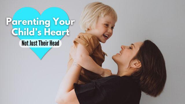 Parenting Your Child's Heart -- Not Just Their Head