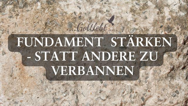 Fundament stärken - statt andere verbannen