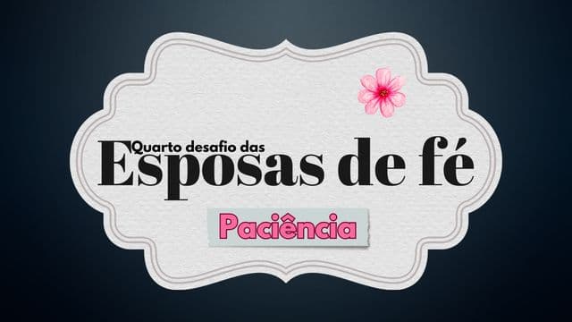 Quarto Desafio Das Esposas De Fé: Paciência