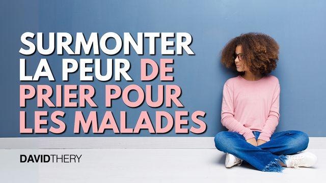 Vous pouvez surmonter la peur de prier pour les malades !