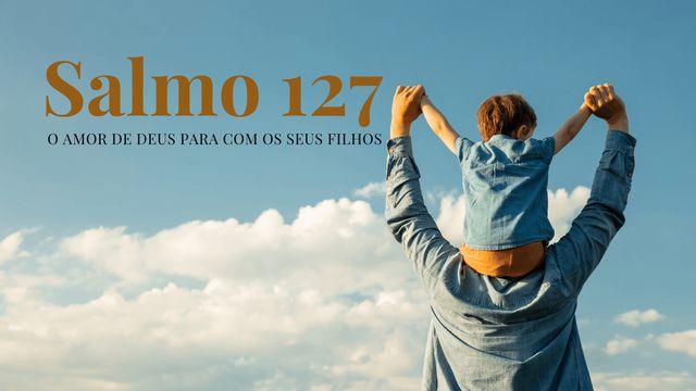 Salmo 127 - O Amor De Deus Para Com Os Seus Filhos