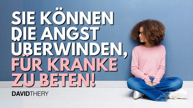 Sie können die Angst überwinden, für Kranke zu beten!