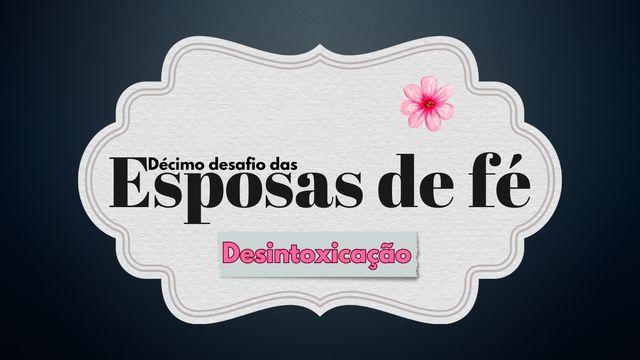 Décimo Desafio das Esposas de Fé: Desintoxicação 