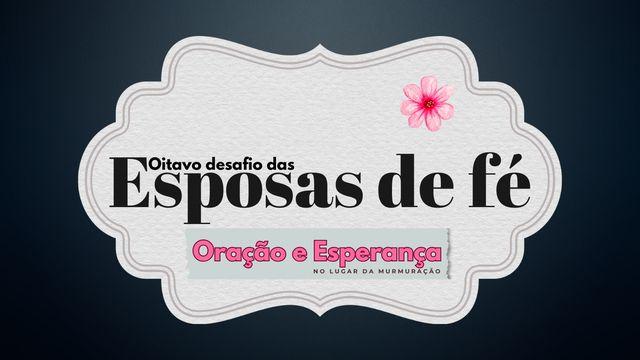 Oitavo Desafio Das Esposas De Fé:  Oração e Esperança no Lugar da Murmuração