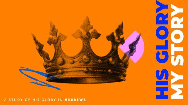 His Glory, My Story: A Study of His Glory in Hebrews