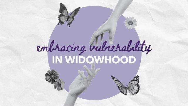 Embracing Vulnerability in Widowhood