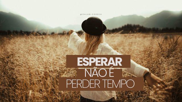 Esperar Não É Perder Tempo
