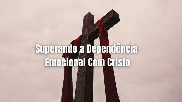 Superando a Dependência Emocional Com Cristo