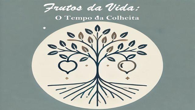 Frutos da Vida: O Tempo da Colheita