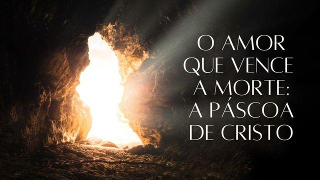 O Amor Que Vence a Morte: A Páscoa De Cristo