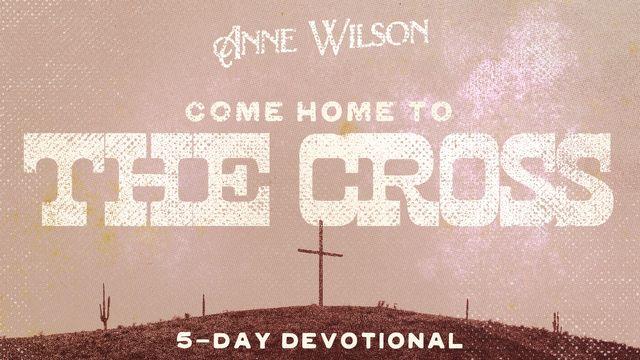 Come Home to the Cross by Anne Wilson