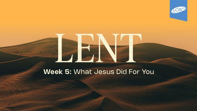 Lent | Week 5: What Jesus Did for You