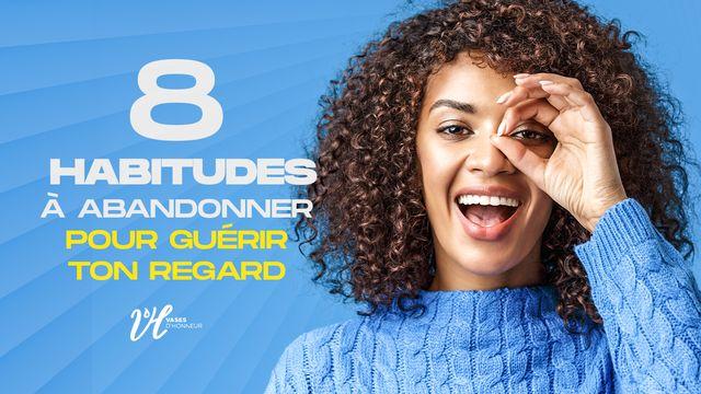 Les 8 Habitudes À Abandonner Pour Guérir Ton Regard