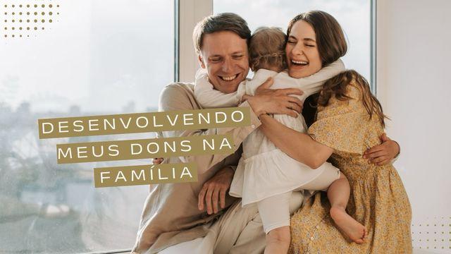 Desenvolvendo Meus Dons Na Família