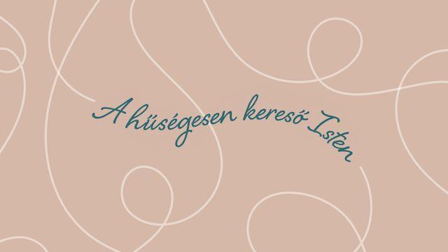 A hűségesen kereső Isten – Aki visszavezet minket magához