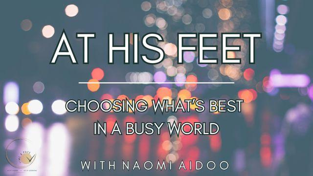 At His Feet: Choosing What's Best in a Busy World