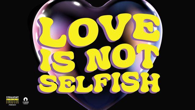 Love Is Not Selfish
