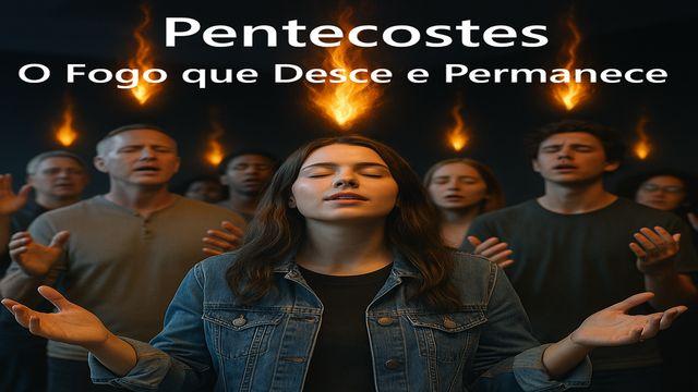 Pentecostes: O Fogo que Desce e Permanece