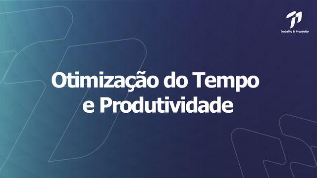 Trabalho e Propósito - Otimização do Tempo e Produtividade