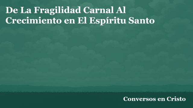 De La Fragilidad Carnal Al Crecimiento en El Espíritu Santo
