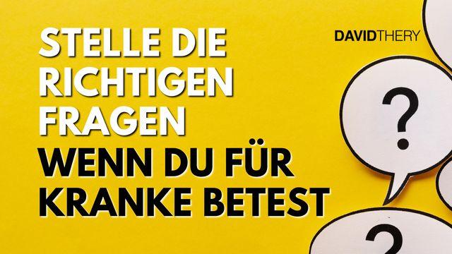 Stelle die richtigen Fragen, wenn du für Kranke betest