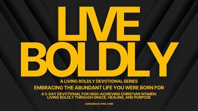 LIVE BOLDLY: Embracing the Abundant Life You Were Born for - Embracing the Abundant Life You Were Born For