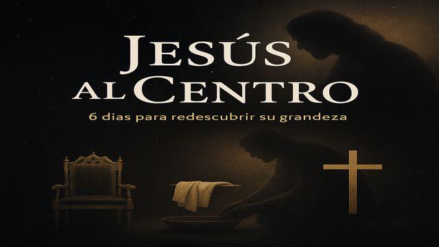 Jesús Al Centro: 6 Días Para Redescubrir Su Grandeza