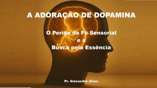 A Adoração De Dopamina - O Perigo da Fé Sensorial e a Busca pela Essência