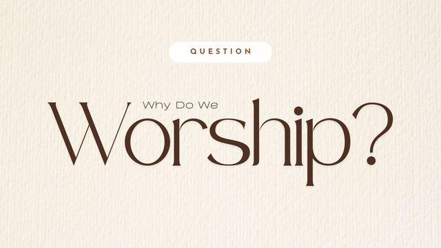 Why Do We Worship?
