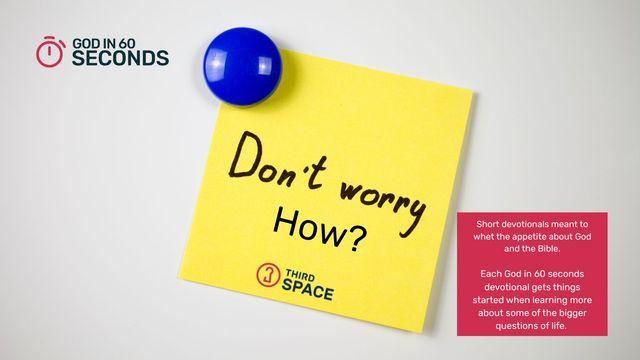 Don't Worry? How? God in 60 Seconds