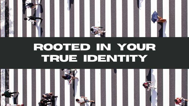 Rooted in Your True Identity