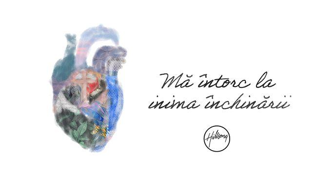 Mă întorc la inima închinării